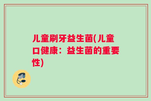 儿童刷牙益生菌(儿童口健康：益生菌的重要性)