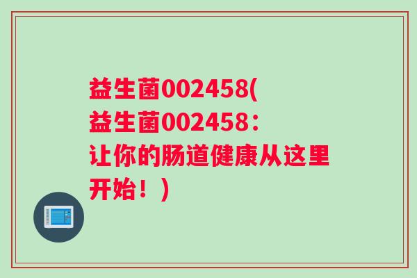 益生菌002458(益生菌002458：让你的肠道健康从这里开始！)