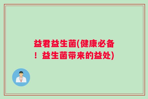 益君益生菌(健康必备！益生菌带来的益处)