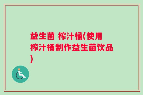 益生菌 榨汁桶(使用榨汁桶制作益生菌饮品)