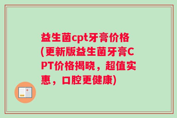 益生菌cpt牙膏价格(更新版益生菌牙膏CPT价格揭晓，超值实惠，口腔更健康)