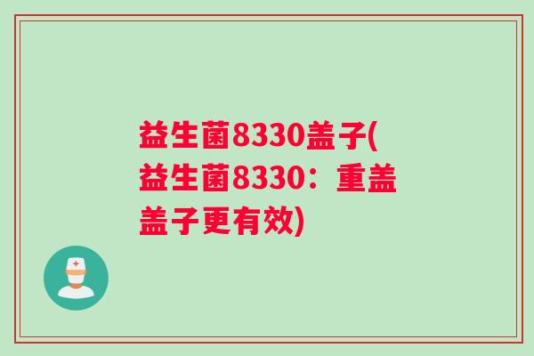 益生菌8330盖子(益生菌8330：重盖盖子更有效)