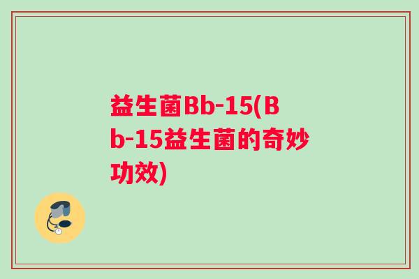 益生菌Bb-15(Bb-15益生菌的奇妙功效)