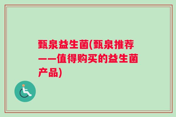 甄泉益生菌(甄泉推荐——值得购买的益生菌产品) 甄泉益生菌(甄泉推荐——值得购买的益生菌产品)