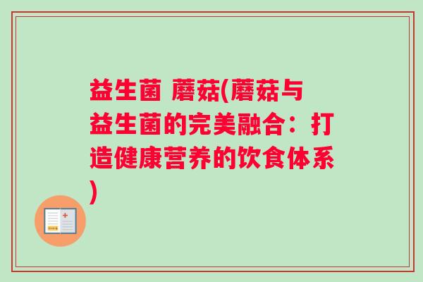 益生菌 蘑菇(蘑菇与益生菌的完美融合：打造健康营养的饮食体系)