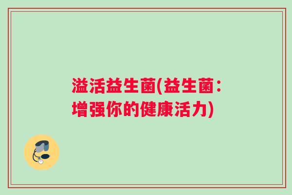 溢活益生菌(益生菌:增强你的健康活力) 溢活益生菌(益生菌:增强你的健康活力)