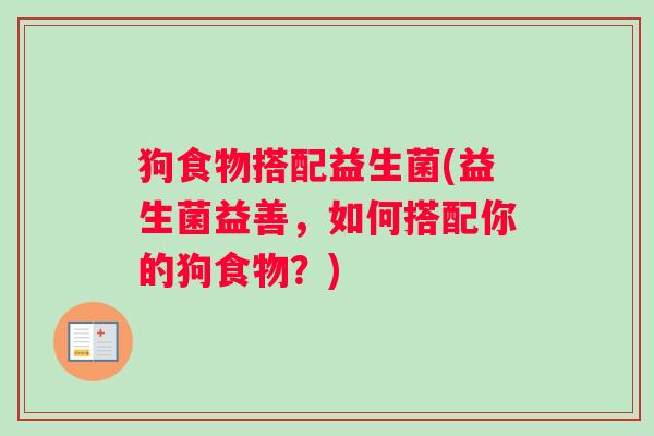 狗食物搭配益生菌(益生菌益善，如何搭配你的狗食物？)