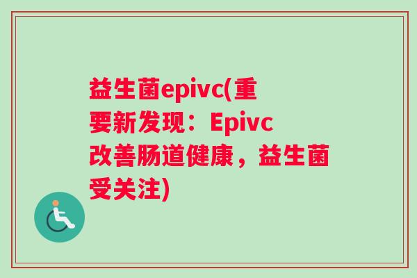 益生菌epivc(重要新发现：Epivc改善肠道健康，益生菌受关注)