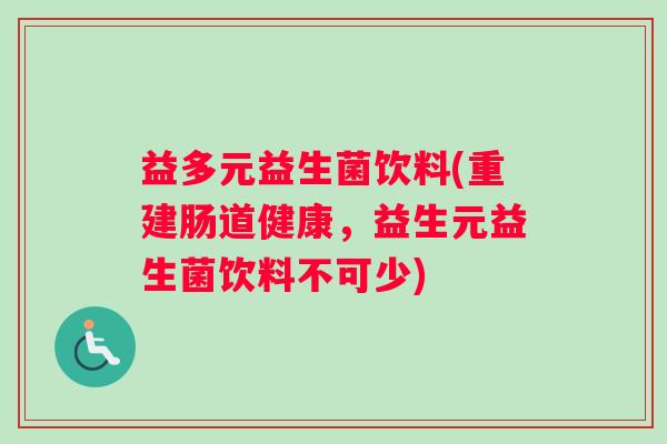 益多元益生菌饮料(重建肠道健康,益生元益生菌饮料不可少) 益多元益生菌饮料(重建肠道健康,益生元益生菌饮料不可少)