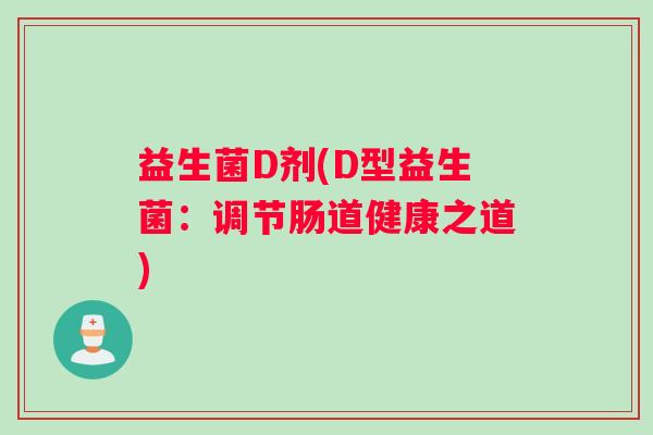 益生菌D剂(D型益生菌:调节肠道健康之道) 益生菌D剂(D型益生菌:调节肠道健康之道)
