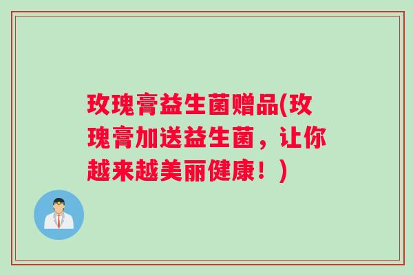 玫瑰膏益生菌赠品(玫瑰膏加送益生菌,让你越来越美丽健康!) 玫瑰膏益生菌赠品(玫瑰膏加送益生菌,让你越来越美丽健康!)