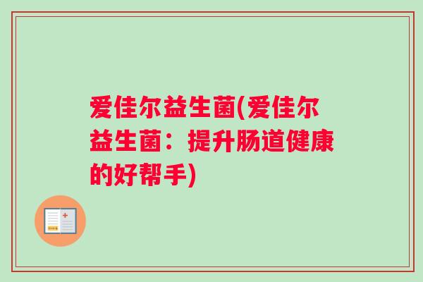 爱佳尔益生菌(爱佳尔益生菌：提升肠道健康的好帮手)