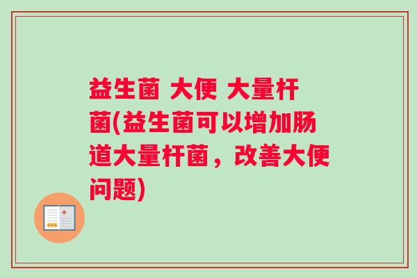益生菌 大便 大量杆菌(益生菌可以增加肠道大量杆菌，改善大便问题)