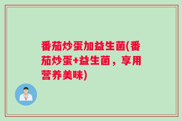 番茄炒蛋加益生菌(番茄炒蛋+益生菌，享用营养美味)