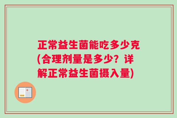 正常益生菌能吃多少克(合理剂量是多少？详解正常益生菌摄入量)