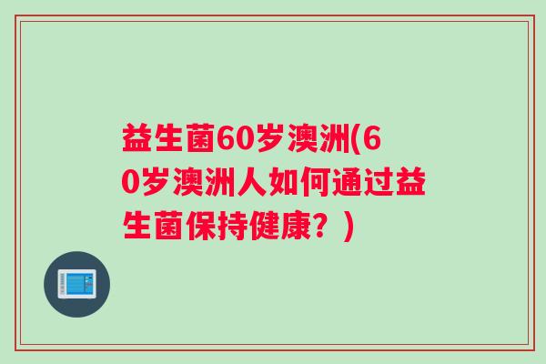益生菌60岁澳洲(60岁澳洲人如何通过益生菌保持健康？)