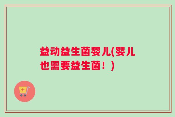 益动益生菌婴儿(婴儿也需要益生菌！)