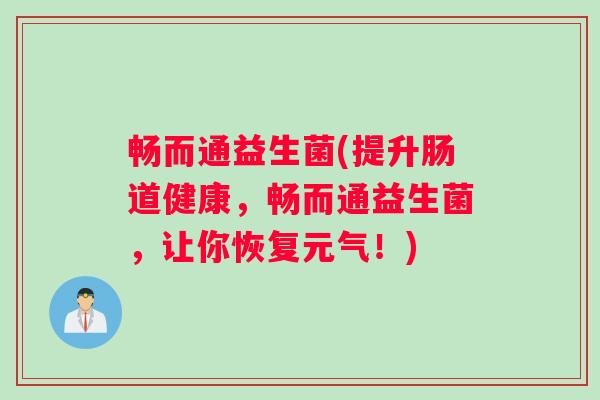 畅而通益生菌(提升肠道健康，畅而通益生菌，让你恢复元气！)