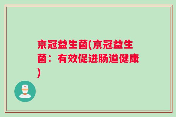 京冠益生菌(京冠益生菌:有效促进肠道健康) 京冠益生菌(京冠益生菌:有效促进肠道健康)