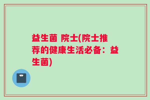 益生菌 院士(院士推荐的健康生活必备：益生菌)