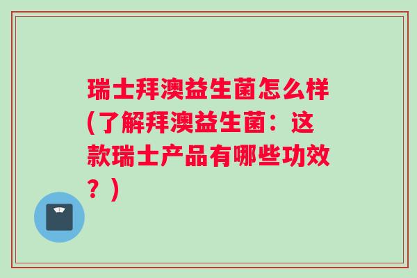 瑞士拜澳益生菌怎么样(了解拜澳益生菌:这款瑞士产品有哪些功效?) 瑞士拜澳益生菌怎么样(了解拜澳益生菌:这款瑞士产品有哪些功效?)