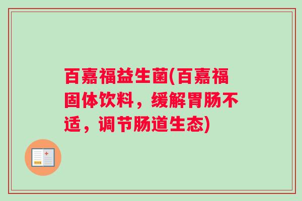 百嘉福益生菌(百嘉福固体饮料,缓解不适,调节肠道生态) 百嘉福益生菌(百嘉福固体饮料,缓解不适,调节肠道生态)