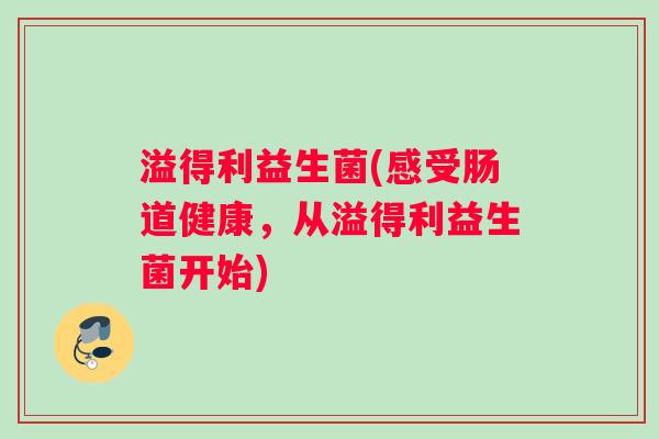 溢得利益生菌(感受肠道健康，从溢得利益生菌开始)