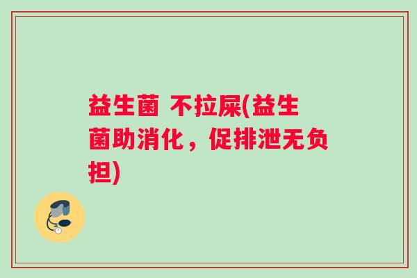 益生菌 不拉屎(益生菌助消化，促排泄无负担)