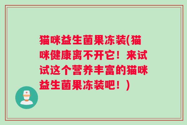 猫咪益生菌果冻装(猫咪健康离不开它！来试试这个营养丰富的猫咪益生菌果冻装吧！)
