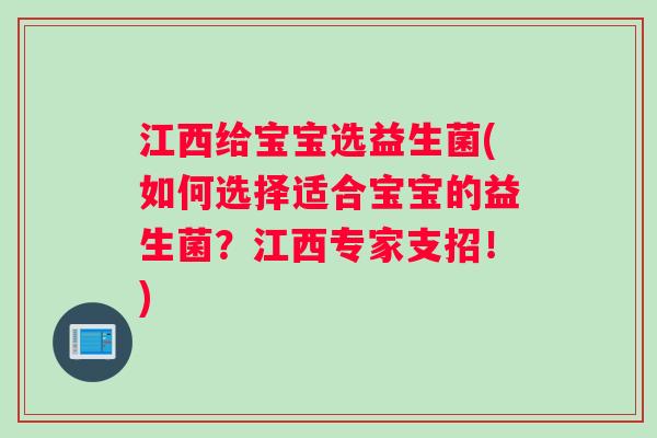 江西给宝宝选益生菌(如何选择适合宝宝的益生菌？江西专家支招！)