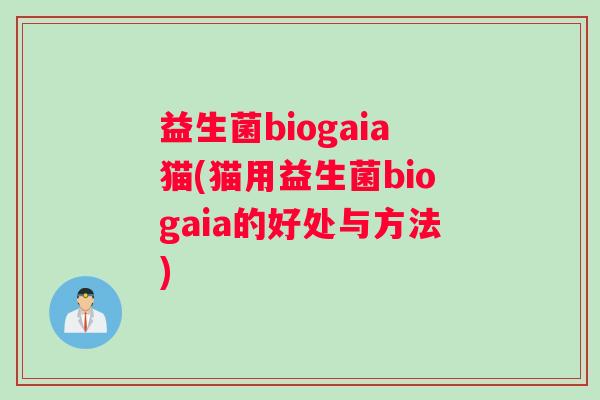益生菌biogaia猫(猫用益生菌biogaia的好处与方法) 益生菌biogaia猫(猫用益生菌biogaia的好处与方法)
