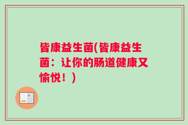 皆康益生菌(皆康益生菌:让你的肠道健康又愉悦!) 皆康益生菌(皆康益生菌:让你的肠道健康又愉悦!)