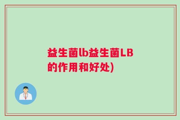 益生菌lb益生菌LB的作用和好处)