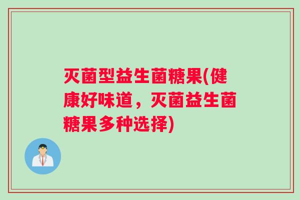 灭菌型益生菌糖果(健康好味道，灭菌益生菌糖果多种选择)