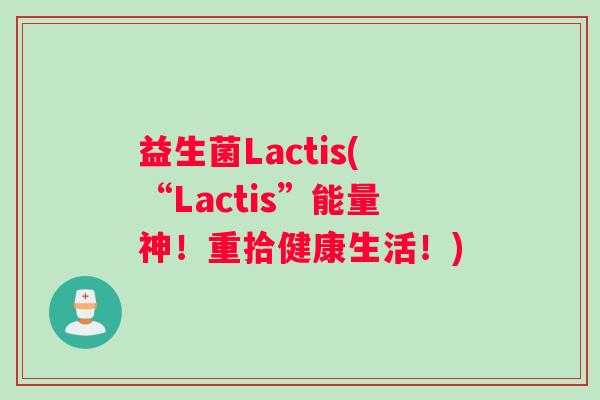 益生菌Lactis(“Lactis”能量神！重拾健康生活！)