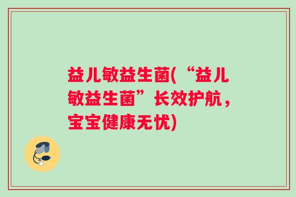 益儿敏益生菌(“益儿敏益生菌”长效护航，宝宝健康无忧)