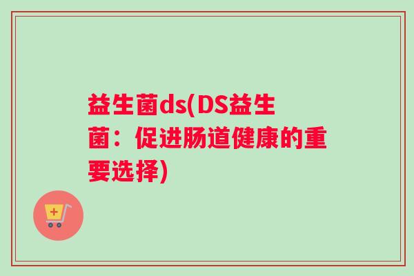 益生菌ds(DS益生菌：促进肠道健康的重要选择)