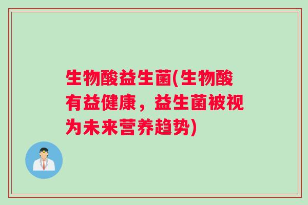 生物酸益生菌(生物酸有益健康，益生菌被视为未来营养趋势)
