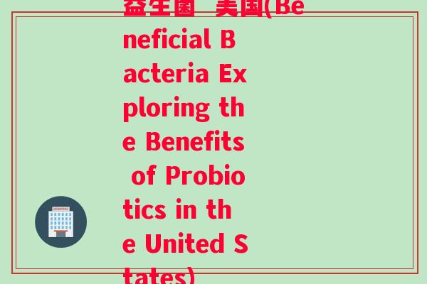 益生菌  美国(Beneficial Bacteria Exploring the Benefits of Probiotics in the United States)