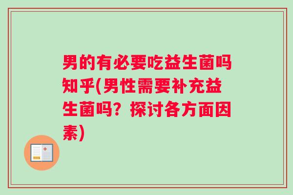 男的有必要吃益生菌吗知乎(男性需要补充益生菌吗？探讨各方面因素)