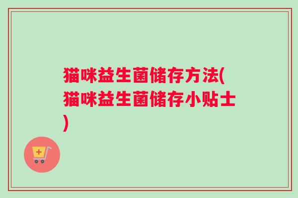 猫咪益生菌储存方法(猫咪益生菌储存小贴士)