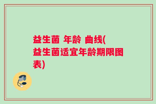 益生菌 年龄 曲线(益生菌适宜年龄期限图表)