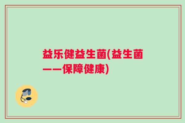 益乐健益生菌(益生菌——保障健康)