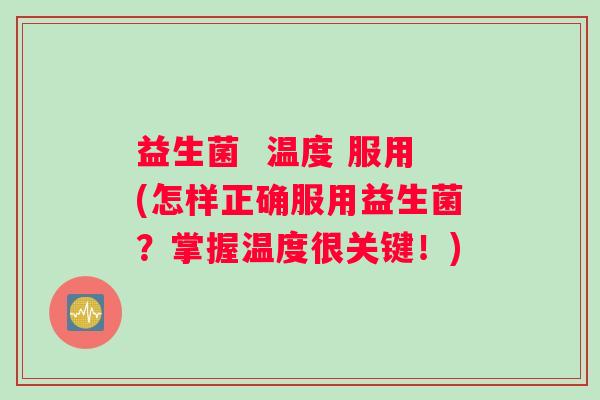益生菌  温度 服用(怎样正确服用益生菌？掌握温度很关键！)