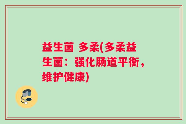 益生菌 多柔(多柔益生菌:强化肠道平衡,维护健康) 益生菌 多柔(多柔益生菌:强化肠道平衡,维护健康)
