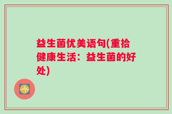 益生菌优美语句(重拾健康生活:益生菌的好处) 益生菌优美语句(重拾健康生活:益生菌的好处)