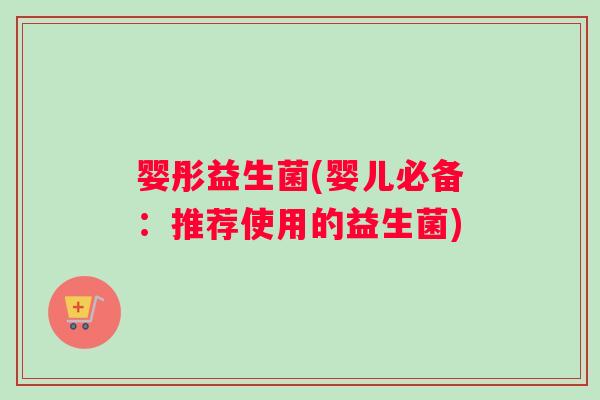 婴彤益生菌(婴儿必备：推荐使用的益生菌)