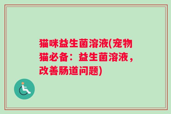猫咪益生菌溶液(宠物猫必备：益生菌溶液，改善肠道问题)