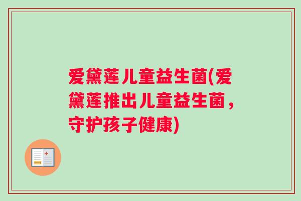 爱黛莲儿童益生菌(爱黛莲推出儿童益生菌，守护孩子健康)