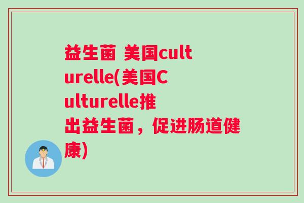益生菌 美国culturelle(美国Culturelle推出益生菌，促进肠道健康)